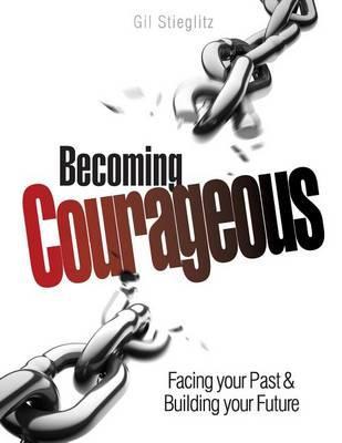 Becoming Courageous: Facing Your Past & Building Your Future - Gil Stieglitz