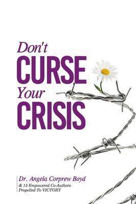Don't Curse Your Crisis: Propelled to Victory - Angela L. Corprew Boyd