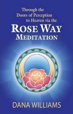 Through the Doors of Perception to Heaven Via the Rose Way Meditation: Ascend the Sacred Chakra Stairwell, Develop Psychic Abilities, Spiritual Consci - Dana Williams