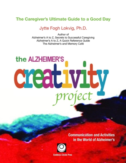 The Alzheimer's Creativity Project: The Caregiver's Ultimate Guide to a Good Day; Communication and Activities in the World of Alzheimer's - Jytte Fogh Lokvig