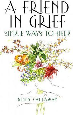 A Friend in Grief: Simple Ways to Help - Ginny Callaway