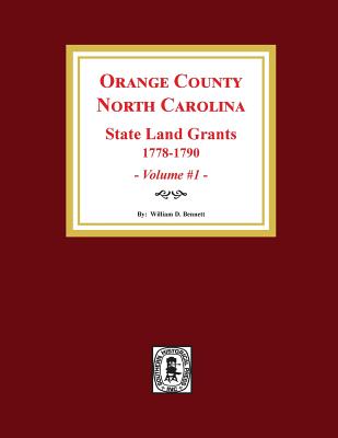 Orange County, North Carolina: STATE LAND GRANTS, 1778-1790. (Volume #1) - William D. Bennett