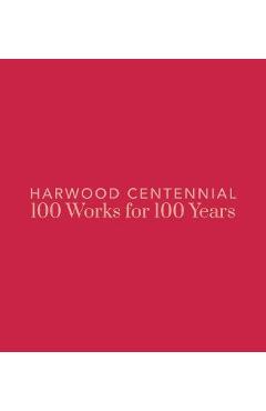 Coperta cărții 'Harwood Centennial: 100 Works for 100 Years - Nicole Dial-kay'