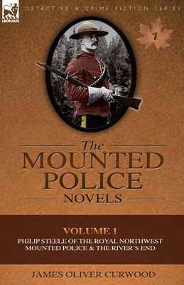 The Mounted Police Novels: Volume 1-Philip Steele of the Royal Northwest Mounted Police & the River's End - James Oliver Curwood