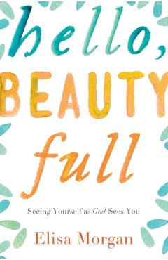 Hello, Beauty Full: Seeing Yourself as God Sees You - Elisa Morgan