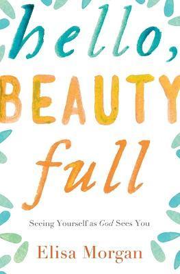 Hello, Beauty Full: Seeing Yourself as God Sees You - Elisa Morgan