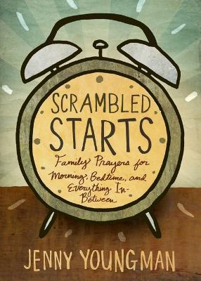 Scrambled Starts: Family Prayers for Morning, Bedtime and Everything In-Between - Jenny Youngman