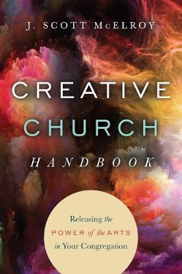 Creative Church Handbook: Releasing the Power of the Arts in Your Congregation - J. Scott Mcelroy