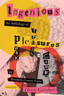 Ingenious Pleasures: An Anthology of Punk, Trash, and Camp in Twentieth-Century Poetry - Drew Gardner