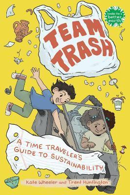Team Trash: A Time Traveler's Guide to Sustainability - Kate Wheeler
