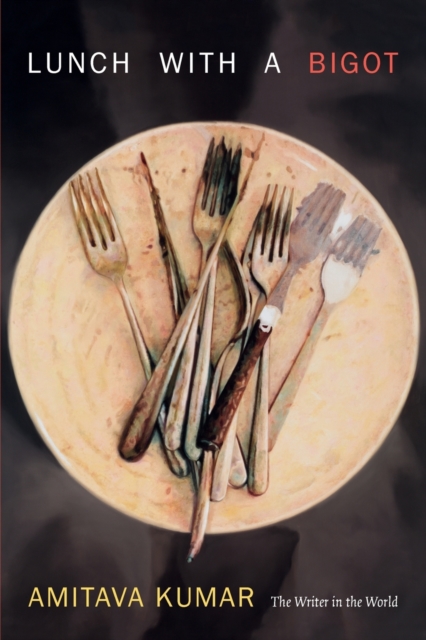 Lunch with a Bigot: The Writer in the World - Amitava Kumar