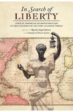 Poza produsului In Search of Liberty: African American Internationalism in the Nineteenth-Century Atlantic World - Ronald Johnson