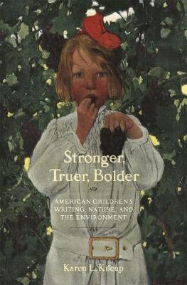 Stronger, Truer, Bolder: American Children's Writing, Nature, and the Environment - Karen L. Kilcup