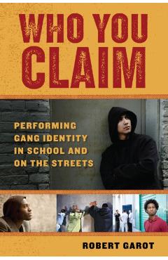 Coperta cărții 'Who You Claim: Performing Gang Identity in School and on the Streets - Robert Garot'