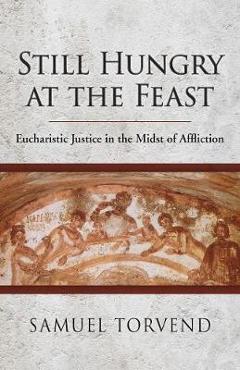 Poza produsului Still Hungry at the Feast: Eucharistic Justice in the Midst of Affliction - Samuel Torvend