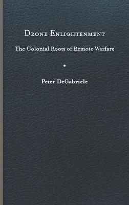 Drone Enlightenment: The Colonial Roots of Remote Warfare - Peter Degabriele