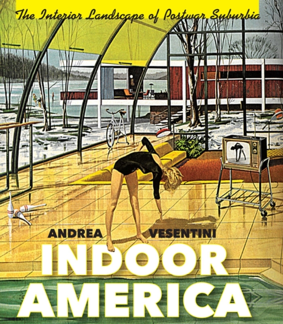 Indoor America: The Interior Landscape of Postwar Suburbia - Andrea Vesentini