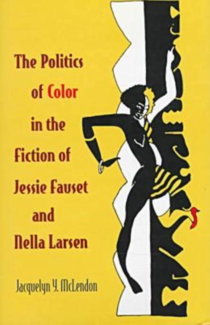 The Politics of Color in the Fiction of Jessie Fauset and Nella Larsen - Jacquelyn Y. Mclendon