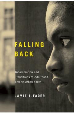 Poza produsului Falling Back: Incarceration and Transitions to Adulthood among Urban Youth - Jamie J. Fader