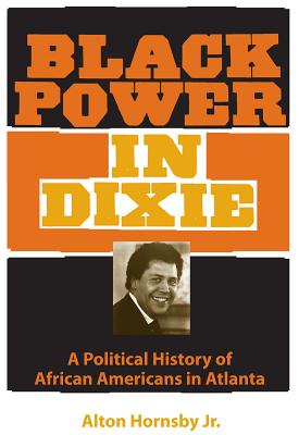 Black Power in Dixie: A Political History of African Americans in Atlanta - Alton Hornsby