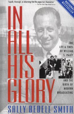 In All His Glory: The Life and Times of William S. Paley and the Birth of Modern Broadcasting - Sally Bedell Smith