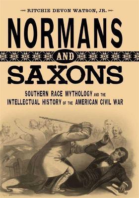 Normans and Saxons: Southern Race Mythology and the Intellectual History of the American Civil War - Ritchie Devon Watson