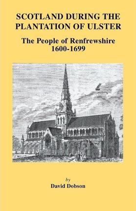Scotland During the Plantation of Ulster: The People of Renfrewshire, 1600-1699 - David Dobson
