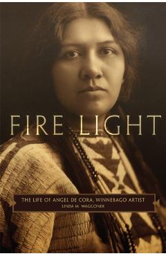 Poza produsului Fire Light: The Life of Angel de Cora, Winnebago Artist - Linda M. Waggoner