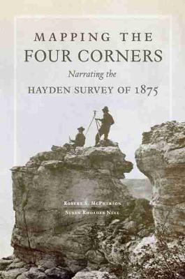 Mapping the Four Corners: Narrating the Hayden Survey of 1875 Volume 83 - Robert S. Mcpherson