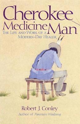 Cherokee Medicine Man: The Life and Work of a Modern-Day Healer - Robert J. Conley