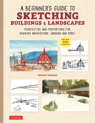 A Beginner's Guide to Sketching Buildings & Landscapes: Perspective and Proportions for Drawing Architecture, Gardens and More! (with Over 500 Illustr - Masao Yamada