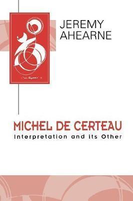 Michel de Certeau: Interpretation and Its Other - Jeremy Ahearne