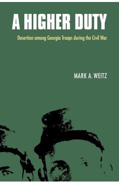 Coperta cărții 'A Higher Duty: Desertion Among Georgia Troops During the Civil War - Mark A. Weitz'