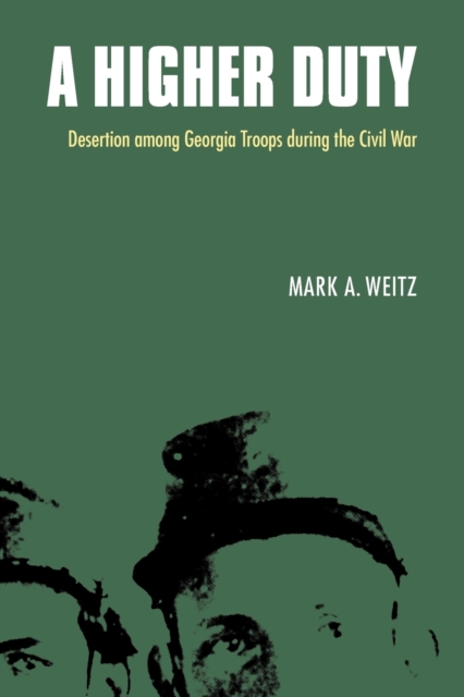 A Higher Duty: Desertion Among Georgia Troops During the Civil War - Mark A. Weitz
