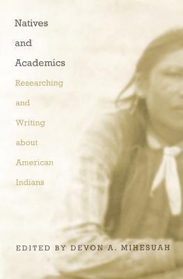 Natives and Academics: Researching and Writing about American Indians - Devon A. Mihesuah