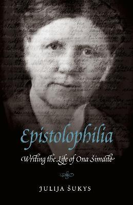 Epistolophilia: Writing the Life of Ona Simaite - Julija Sukys