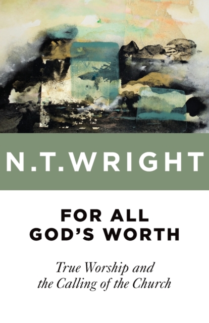 For All God's Worth: True Worship and the Calling of the Church - N. T. Wright