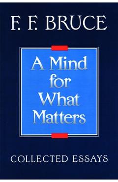 Coperta cărții 'A Mind for What Matters: Collected Essays of F.F. Bruce - F. F. Bruce'
