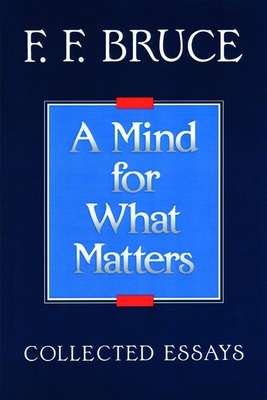 Coperta cărții 'A Mind for What Matters: Collected Essays of F.F. Bruce - F. F. Bruce'