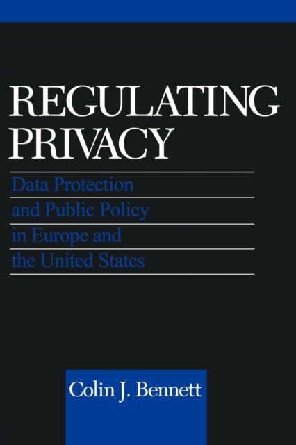 Regulating Privacy: Data Protection and Public Policy in Europe and the United States - Colin J. Bennett