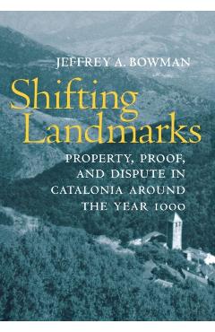 Coperta cărții 'Shifting Landmarks: Property, Proof, and Dispute in Catalonia Around the Year 1000 - Jeffrey A. Bowman'