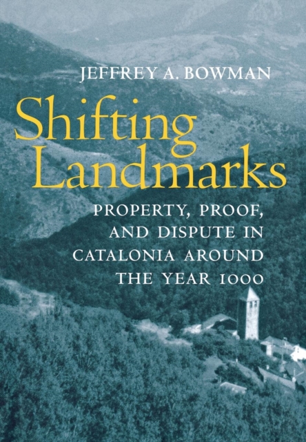 Shifting Landmarks: Property, Proof, and Dispute in Catalonia Around the Year 1000 - Jeffrey A. Bowman