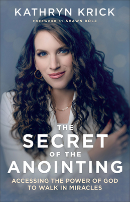 The Secret of the Anointing: Accessing the Power of God to Walk in Miracles - Kathryn Krick