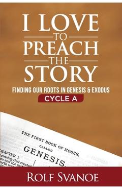 Coperta cărții 'I Love to Preach the Story, Cycle A: Finding Our Roots in Genesis and Exodus - Rolf D. Svanoe'