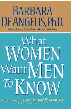 Coperta cărții 'What Women Want Men to Know: The Ultimate Book about Love, Sex, and Relationships for You and the Man You Love -'