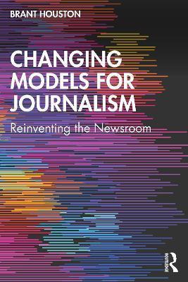 Changing Models for Journalism: Reinventing the Newsroom - Brant Houston