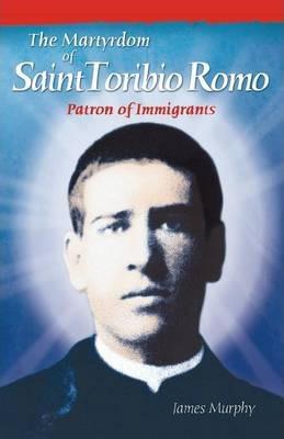 The Martyrdom of Saint Toribio Romo: Patron of Immigrants - James Murphy