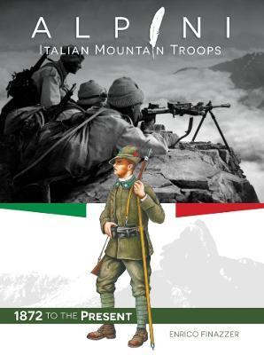 Alpini: Italian Mountain Troops: 1872 to the Present - Enrico Finazzer