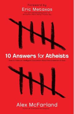 Poza produsului 10 Answers for Atheists: How to Have an Intelligent Discussion about the Existence of God - Alex Mcfarland