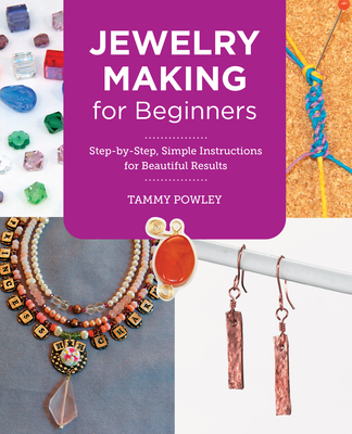 Jewelry Making for Beginners: Step-By-Step, Simple Instructions for Beautiful Results - Tammy Powley